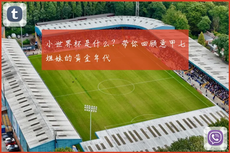 小世界杯是什么？带你回顾意甲七姐妹的黄金年代