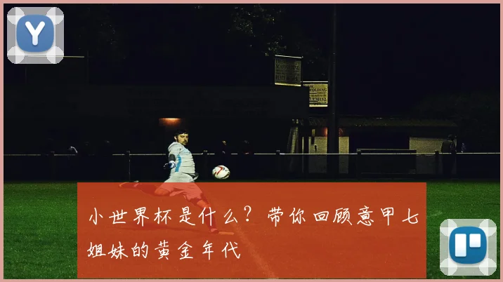小世界杯是什么？带你回顾意甲七姐妹的黄金年代