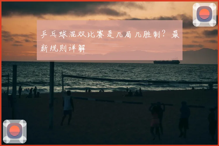 乒乓球混双比赛是几局几胜制？最新规则详解