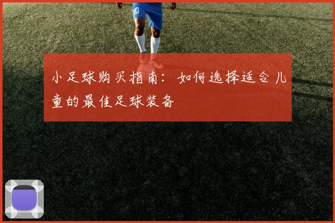 小足球购买指南：如何选择适合儿童的最佳足球装备
