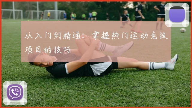从入门到精通:掌握热门运动竞技项目的技巧