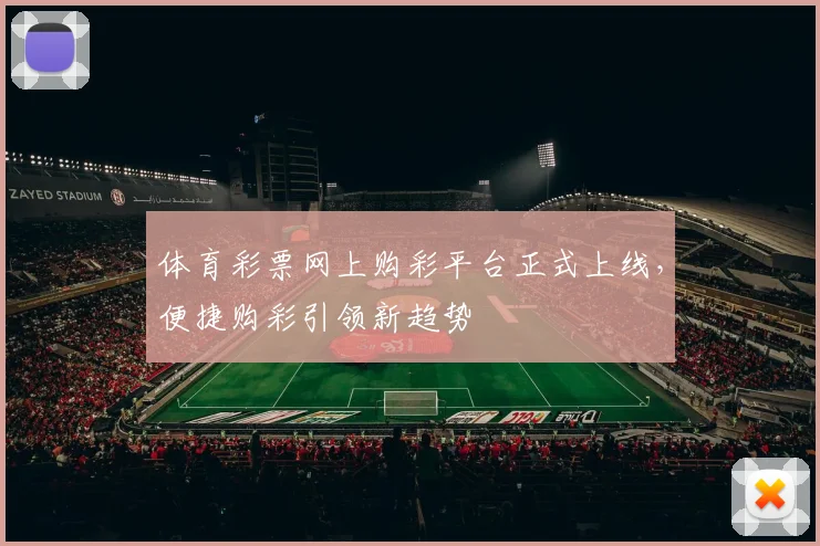 体育彩票网上购彩平台正式上线,便捷购彩引领新趋势