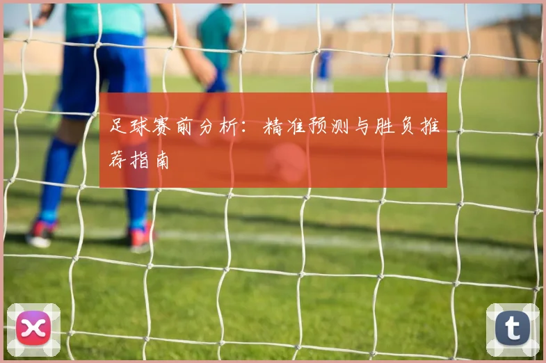 足球赛前分析：精准预测与胜负推荐指南