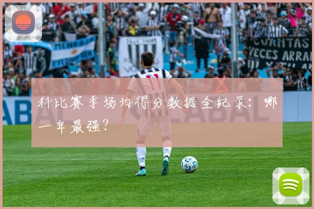 科比赛季场均得分数据全纪录：哪一年最强？