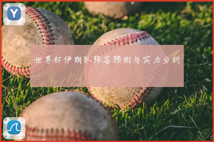 世界杯伊朗队阵容预测与实力分析