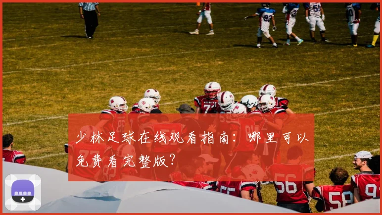 少林足球在线观看指南：哪里可以免费看完整版？