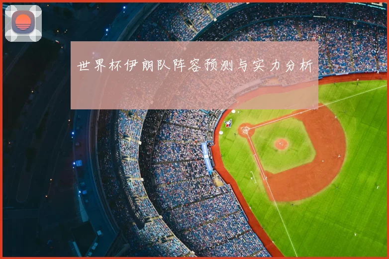 世界杯伊朗队阵容预测与实力分析