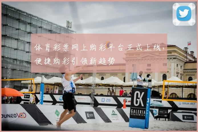 体育彩票网上购彩平台正式上线，便捷购彩引领新趋势