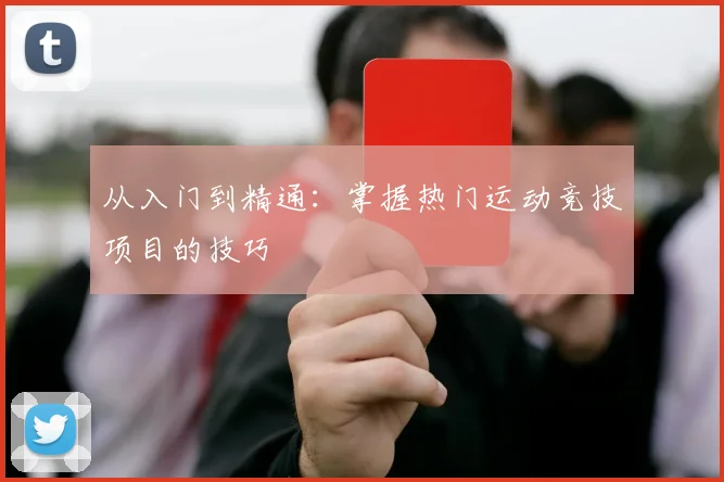 从入门到精通：掌握热门运动竞技项目的技巧